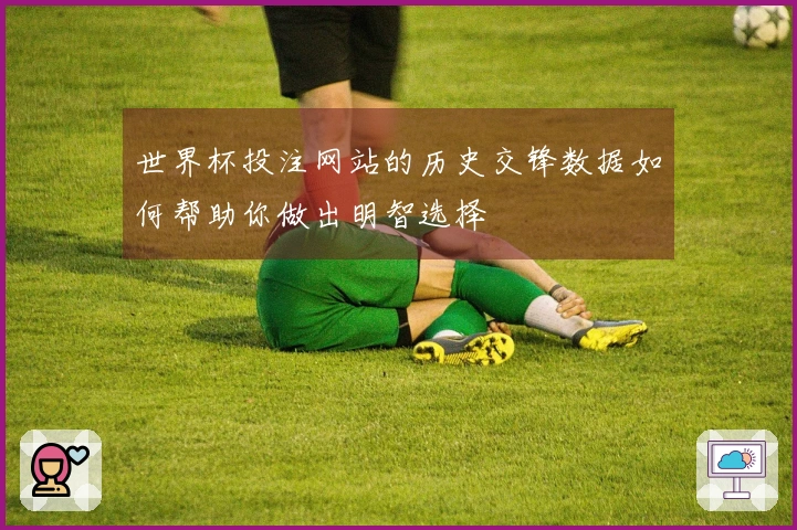 世界杯投注网站的历史交锋数据如何帮助你做出明智选择