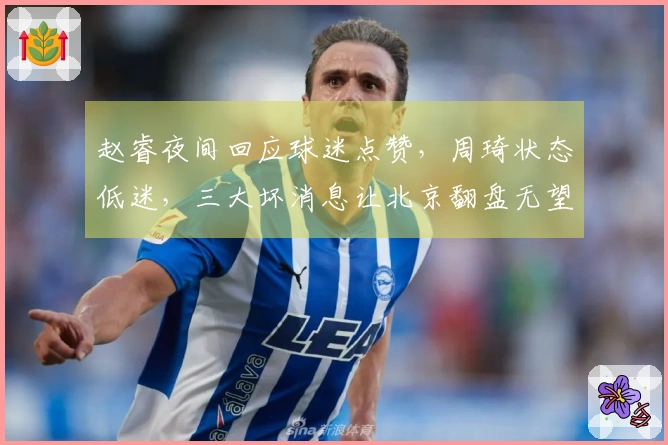 赵睿夜间回应球迷点赞,周琦状态低迷,三大坏消息让北京翻盘无望