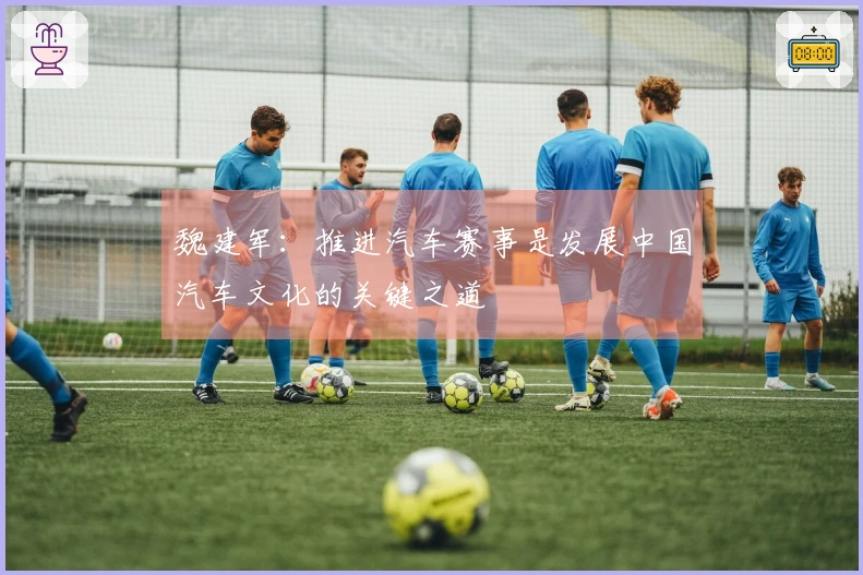 魏建军：推进汽车赛事是发展中国汽车文化的关键之道